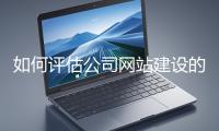 如何評(píng)估公司網(wǎng)站建設(shè)的效果？
